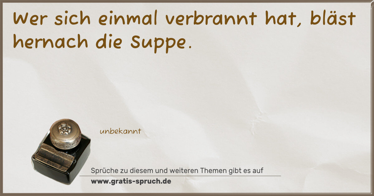 Spruchbild: Wer sich einmal verbrannt hat, bläst hernach die Suppe.
