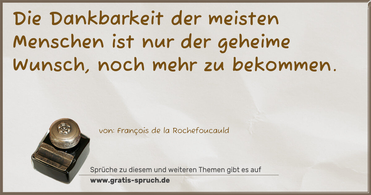 Spruchbild: Die Dankbarkeit der meisten Menschen ist nur der geheime Wunsch, noch mehr zu bekommen.