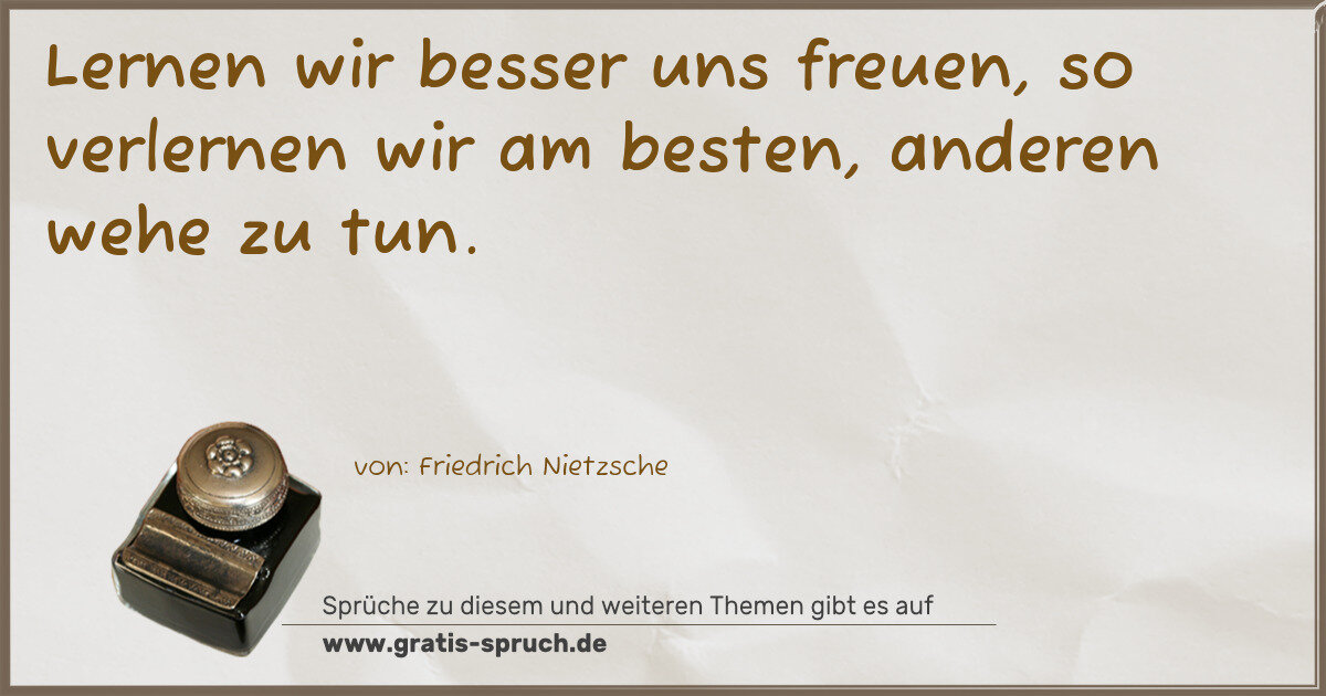 Spruchbild: Lernen wir besser uns freuen, so verlernen wir am besten, anderen wehe zu tun.