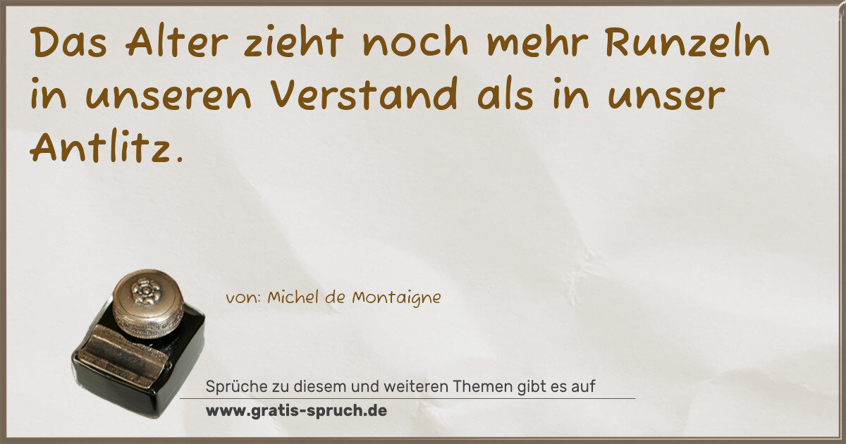 Spruchbild: Das Alter zieht noch mehr Runzeln in unseren Verstand als in unser Antlitz.