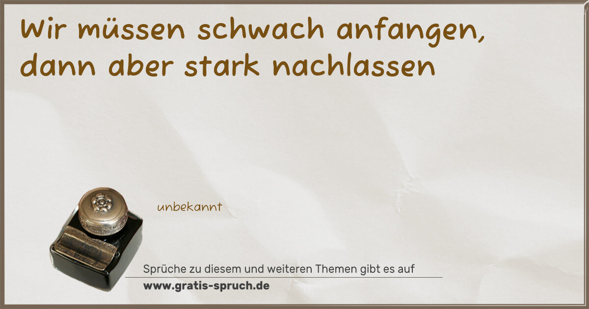 Spruchbild: Wir müssen schwach anfangen, dann aber stark nachlassen