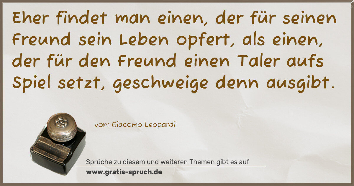 Spruchbild: Eher findet man einen, der für seinen Freund sein Leben opfert, als einen, der für den Fre …