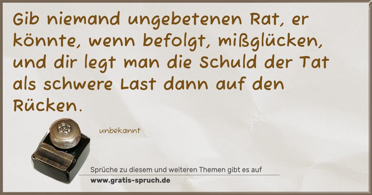 Spruchbild: Gib niemand ungebetenen Rat, er könnte, wenn befolgt, mißglücken, und dir legt man die Sch …
