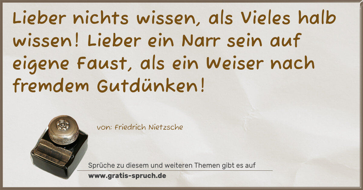 Spruchbild: Lieber nichts wissen, als Vieles halb wissen! Lieber ein Narr sein auf eigene Faust, als …