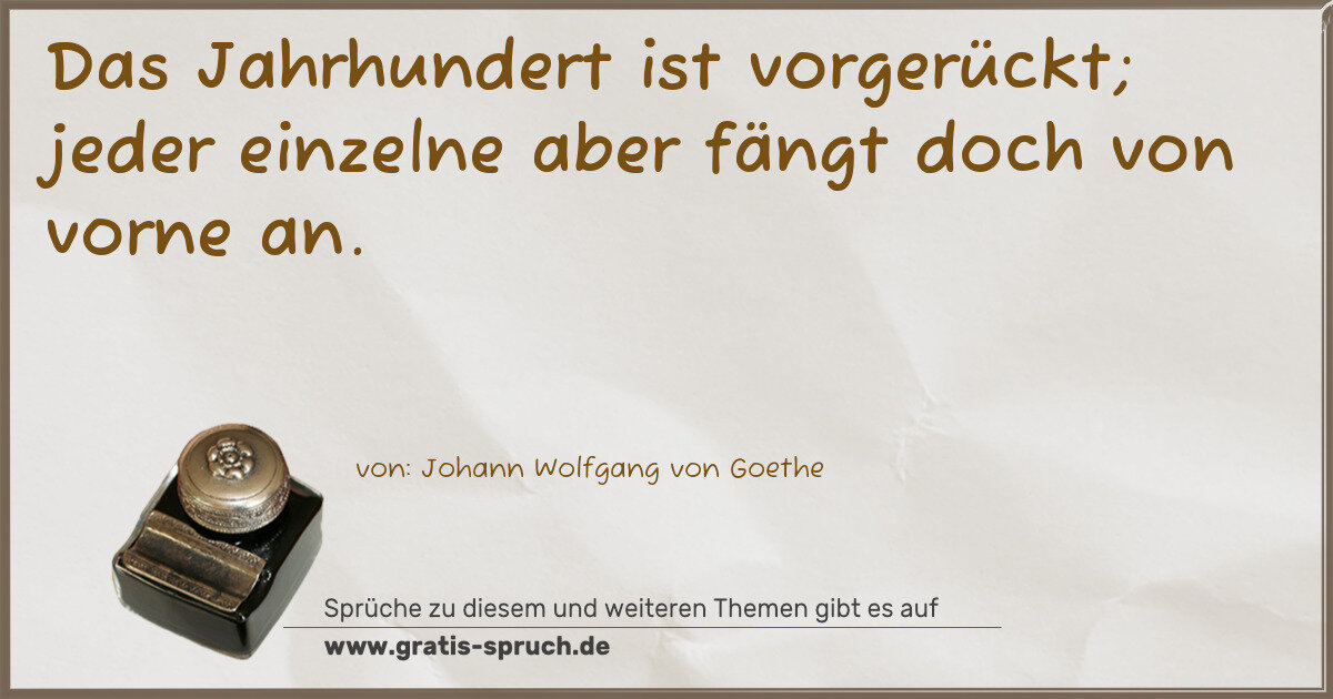 Spruchbild: Das Jahrhundert ist vorgerückt; jeder einzelne aber fängt doch von vorne an.