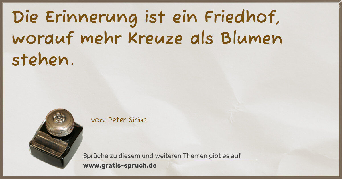 Spruchbild: Die Erinnerung ist ein Friedhof, worauf mehr Kreuze als Blumen stehen.