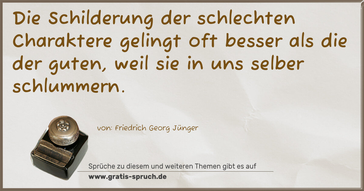 Spruchbild: Die Schilderung der schlechten Charaktere gelingt oft besser als die der guten, weil sie …