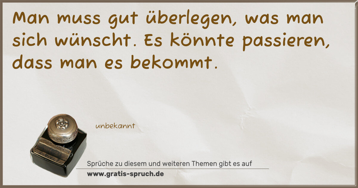 Spruchbild: Man muss gut überlegen, was man sich wünscht. Es könnte passieren, dass man es bekommt.
