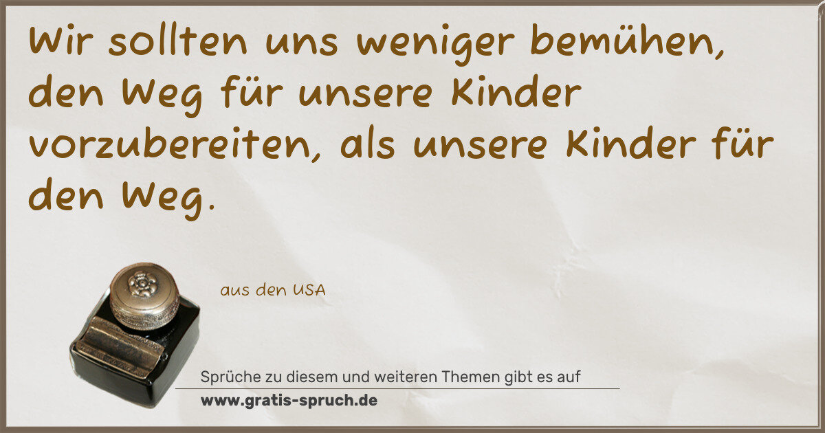Spruchbild: Wir sollten uns weniger bemühen, den Weg für unsere Kinder vorzubereiten, als unsere Kinde …