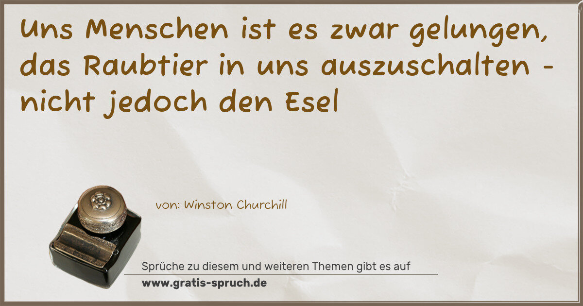 Spruchbild: Uns Menschen ist es zwar gelungen, das Raubtier in uns auszuschalten - nicht jedoch den E …