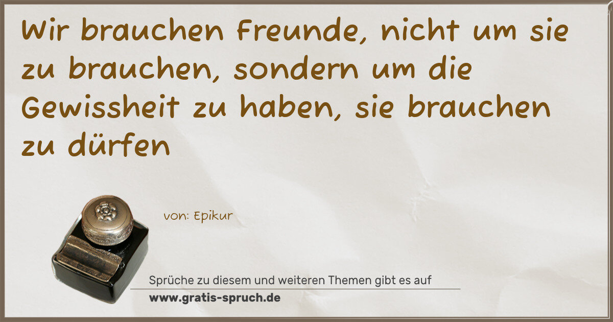 Spruchbild: Wir brauchen Freunde, nicht um sie zu brauchen, sondern um die Gewissheit zu haben, sie b …