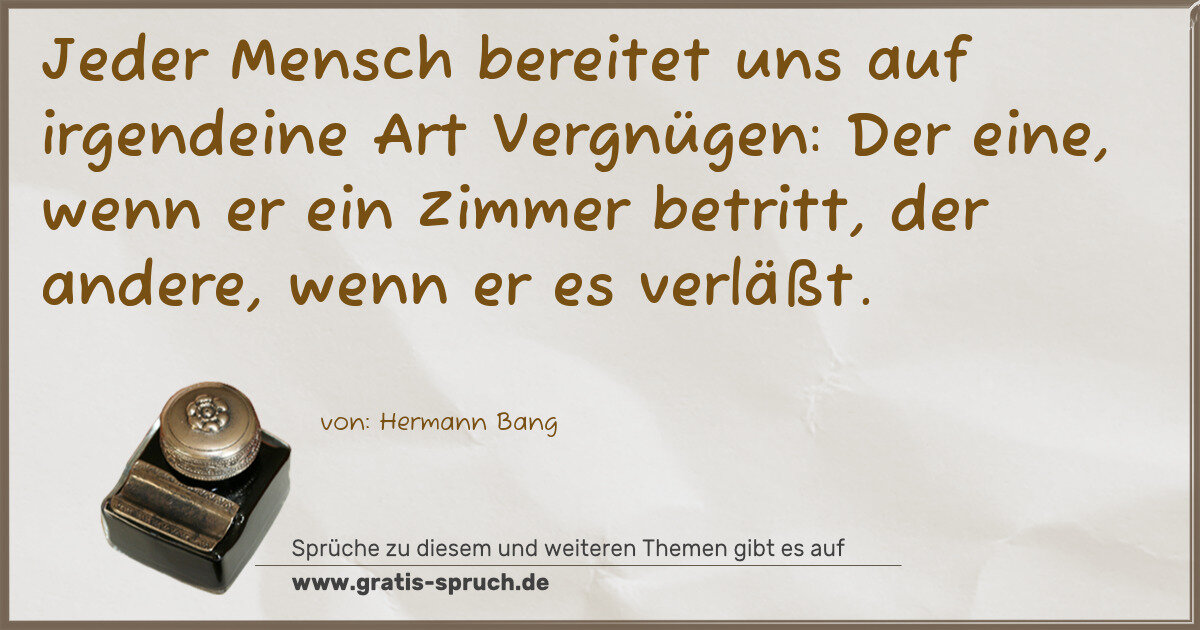 Spruchbild: Jeder Mensch bereitet uns auf irgendeine Art Vergnügen: Der eine, wenn er ein Zimmer betr …