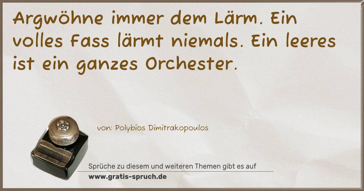 Spruchbild: Argwöhne immer dem Lärm. Ein volles Fass lärmt niemals. Ein leeres ist ein ganzes Orcheste …