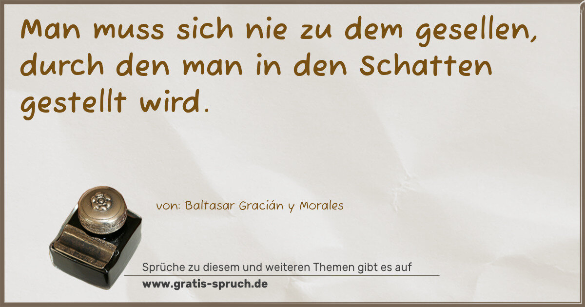 Spruchbild: Man muss sich nie zu dem gesellen, durch den man in den Schatten gestellt wird.