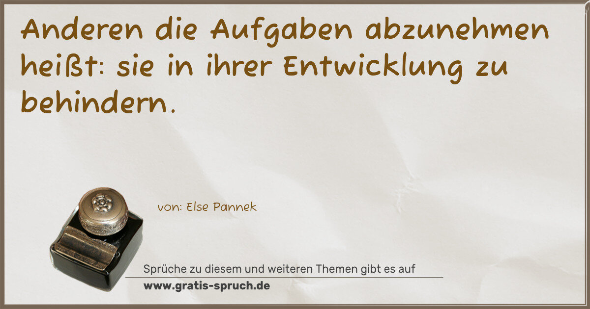 Spruchbild: Anderen die Aufgaben abzunehmen heißt: sie in ihrer Entwicklung zu behindern.