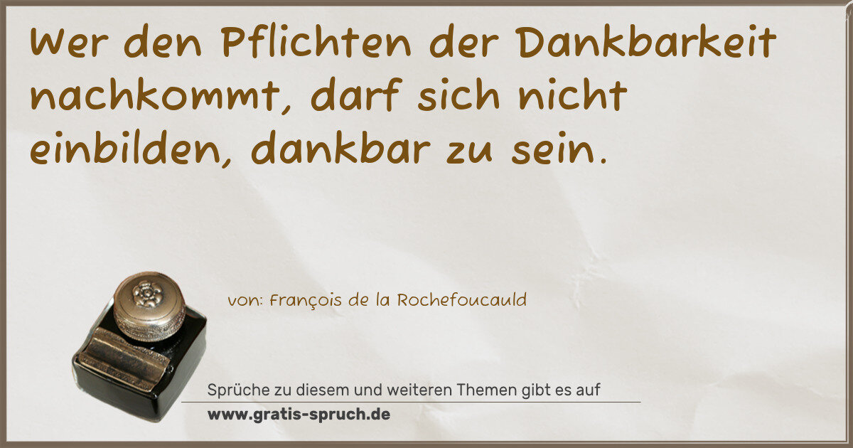 Spruchbild: Wer den Pflichten der Dankbarkeit nachkommt, darf sich nicht einbilden, dankbar zu sein.