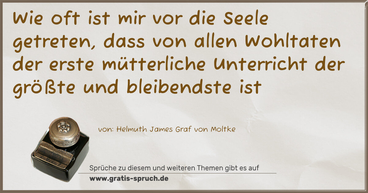 Spruchbild: Wie oft ist mir vor die Seele getreten, dass von allen Wohltaten der erste mütterliche Un …