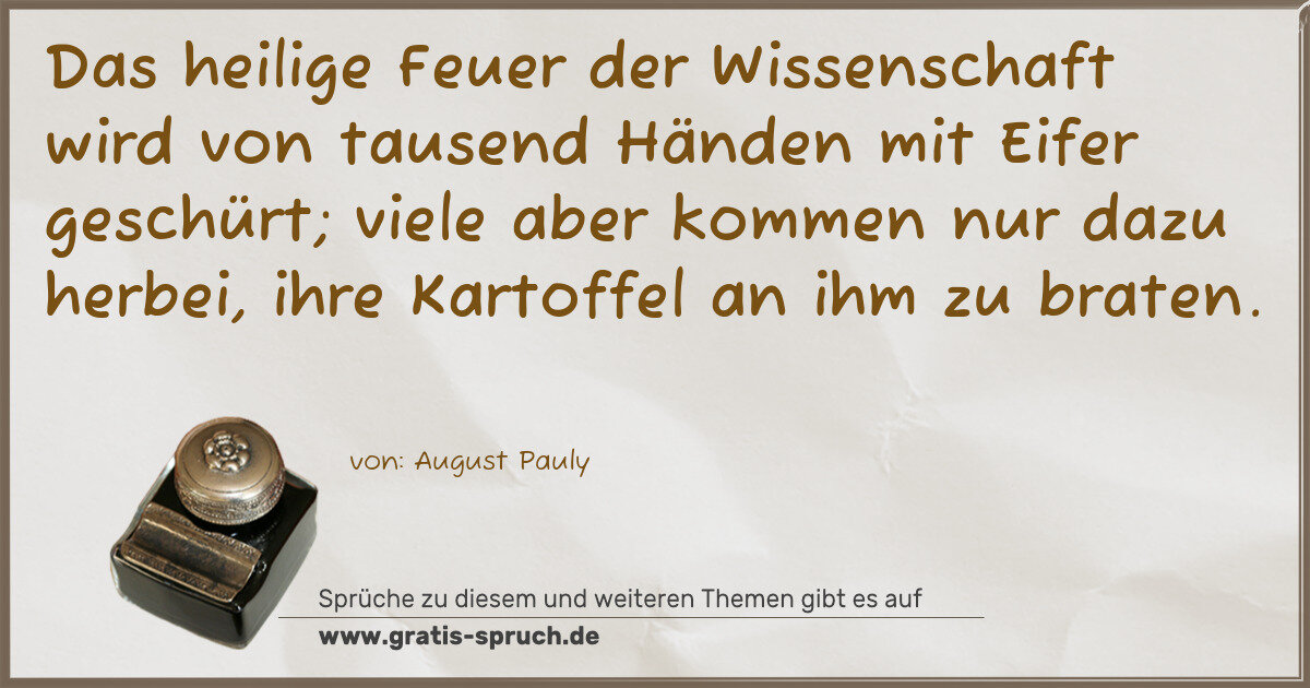 Spruchbild: Das heilige Feuer der Wissenschaft wird von tausend Händen mit Eifer geschürt; viele aber …