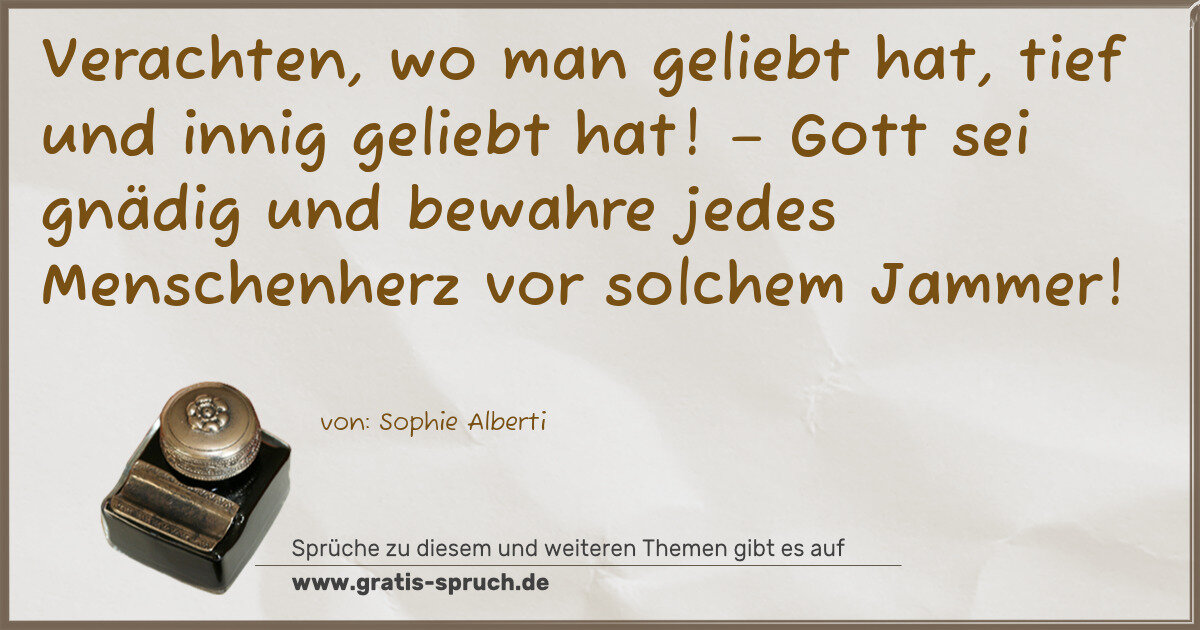 Spruchbild: Verachten, wo man geliebt hat, tief und innig geliebt hat! – Gott sei gnädig und bewahre j …