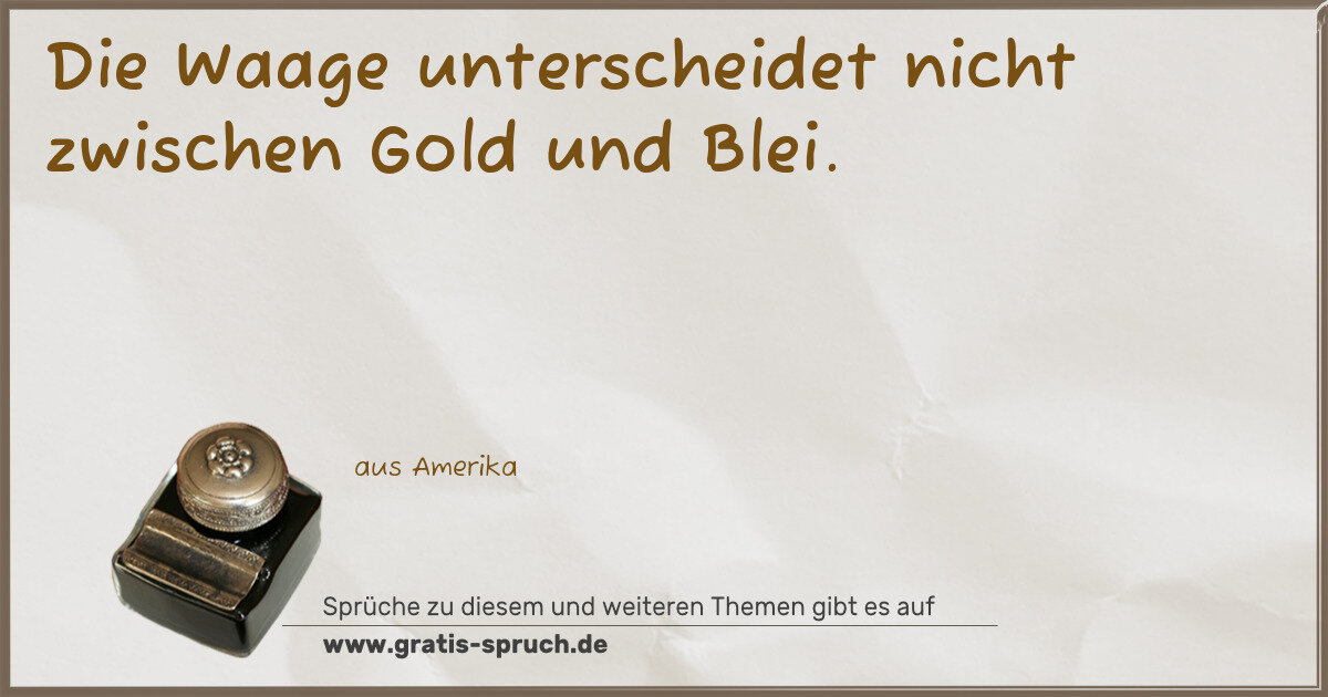 Spruchbild: Die Waage unterscheidet nicht zwischen Gold und Blei.