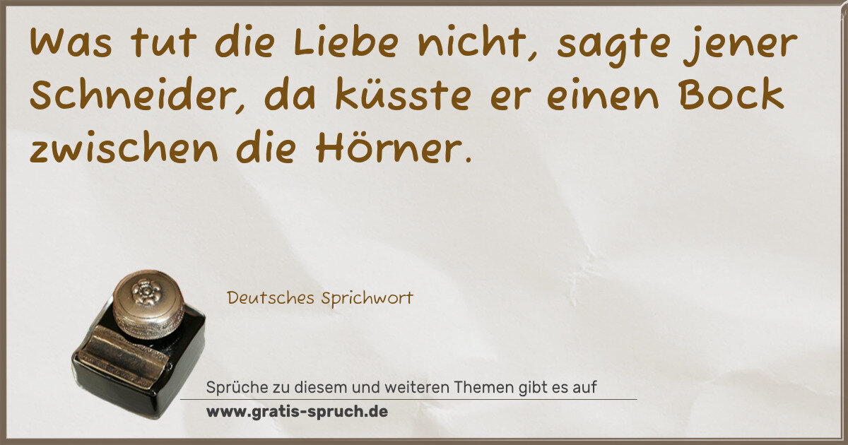 Spruchbild: Was tut die Liebe nicht, sagte jener Schneider, da küsste er einen Bock zwischen die Hörne …