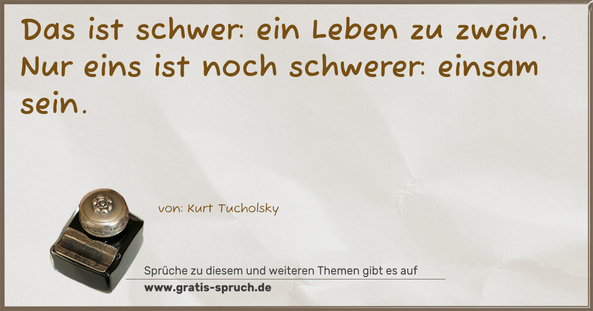 Spruchbild: Das ist schwer: ein Leben zu zwein. Nur eins ist noch schwerer: einsam sein.