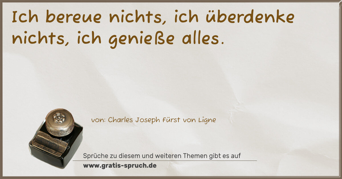 Spruchbild: Ich bereue nichts, ich überdenke nichts, ich genieße alles.
