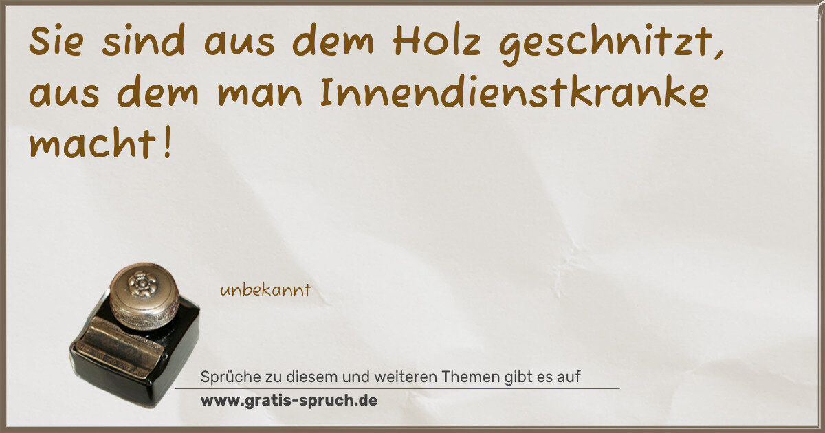 Spruchbild: Sie sind aus dem Holz geschnitzt, aus dem man Innendienstkranke macht!