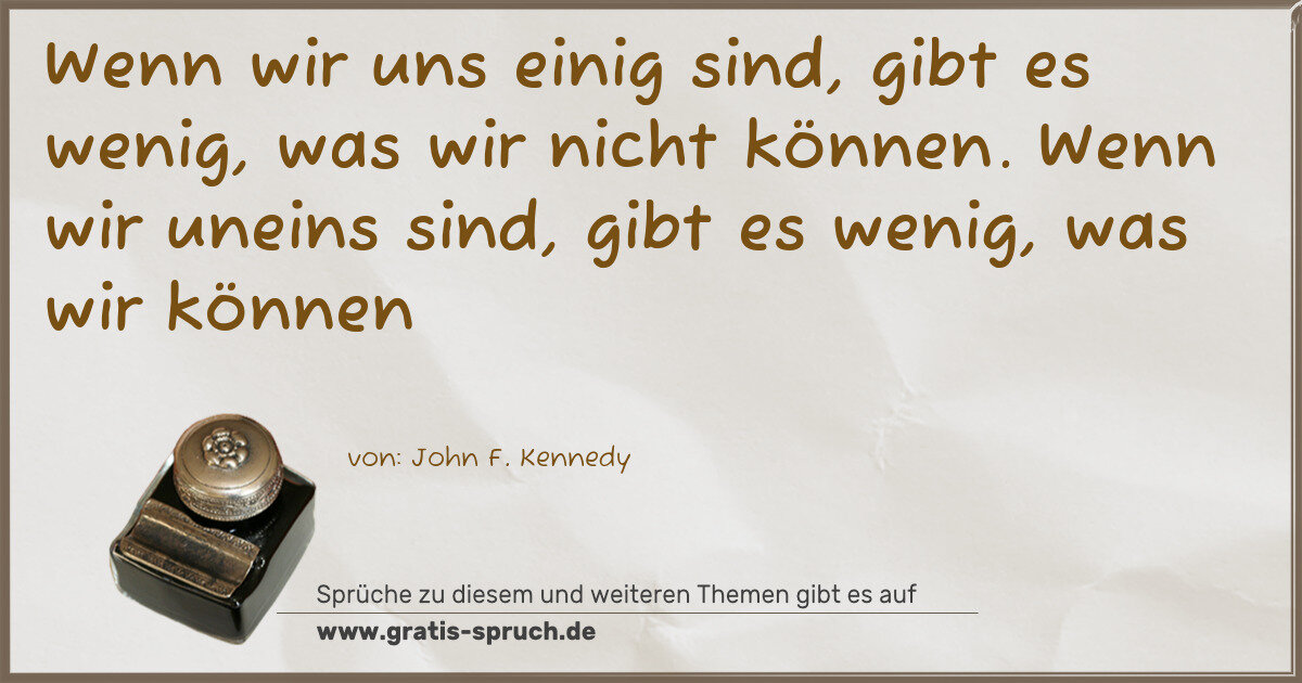 Spruchbild: Wenn wir uns einig sind, gibt es wenig, was wir nicht können. Wenn wir uneins sind, gibt e …