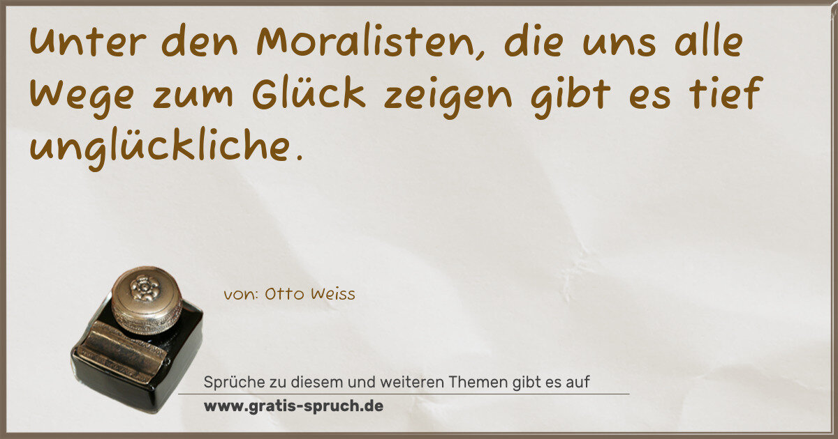 Spruchbild: Unter den Moralisten, die uns alle Wege zum Glück zeigen gibt es tief unglückliche.