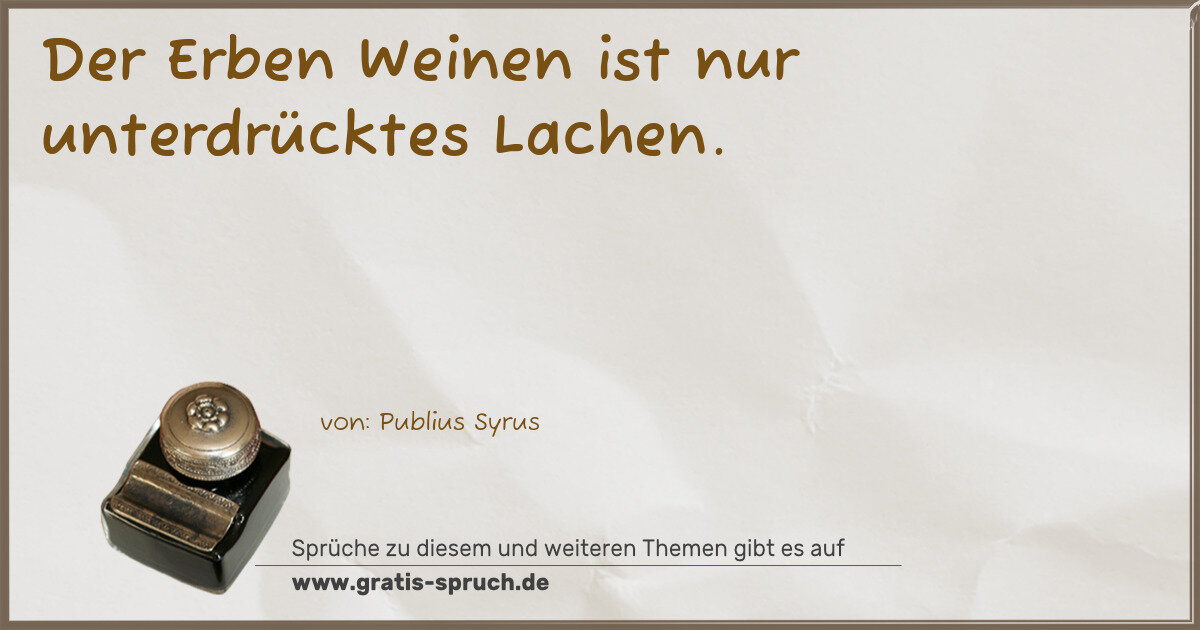Spruchbild: Der Erben Weinen ist nur unterdrücktes Lachen.
