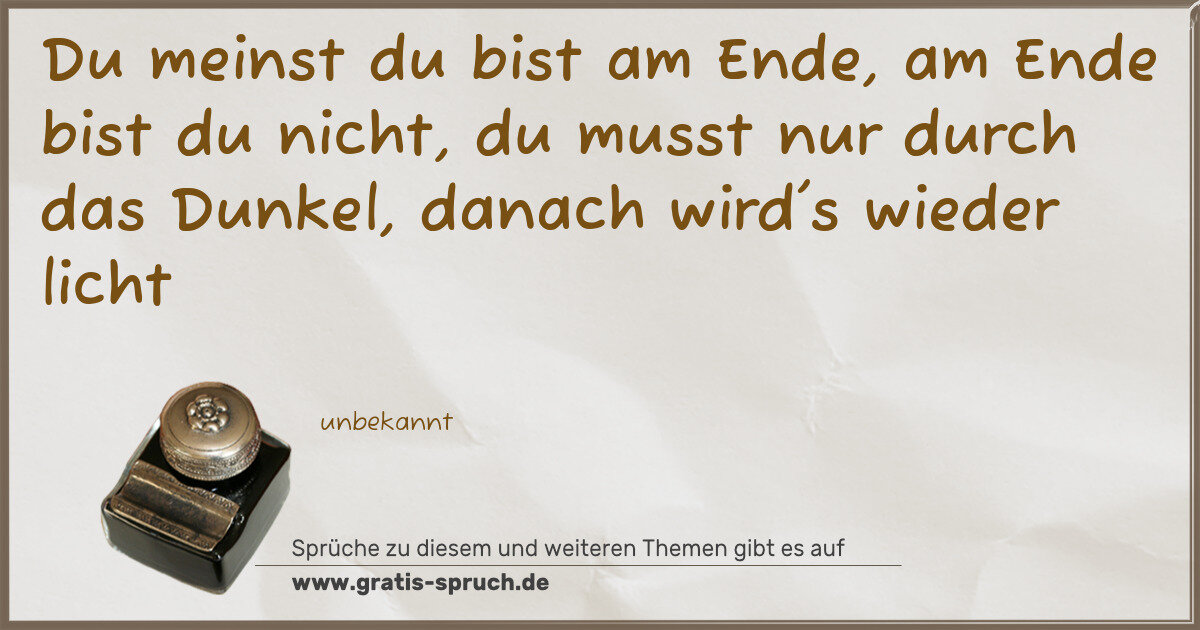 Spruchbild: Du meinst du bist am Ende, am Ende bist du nicht, du musst nur durch das Dunkel, danach wi …
