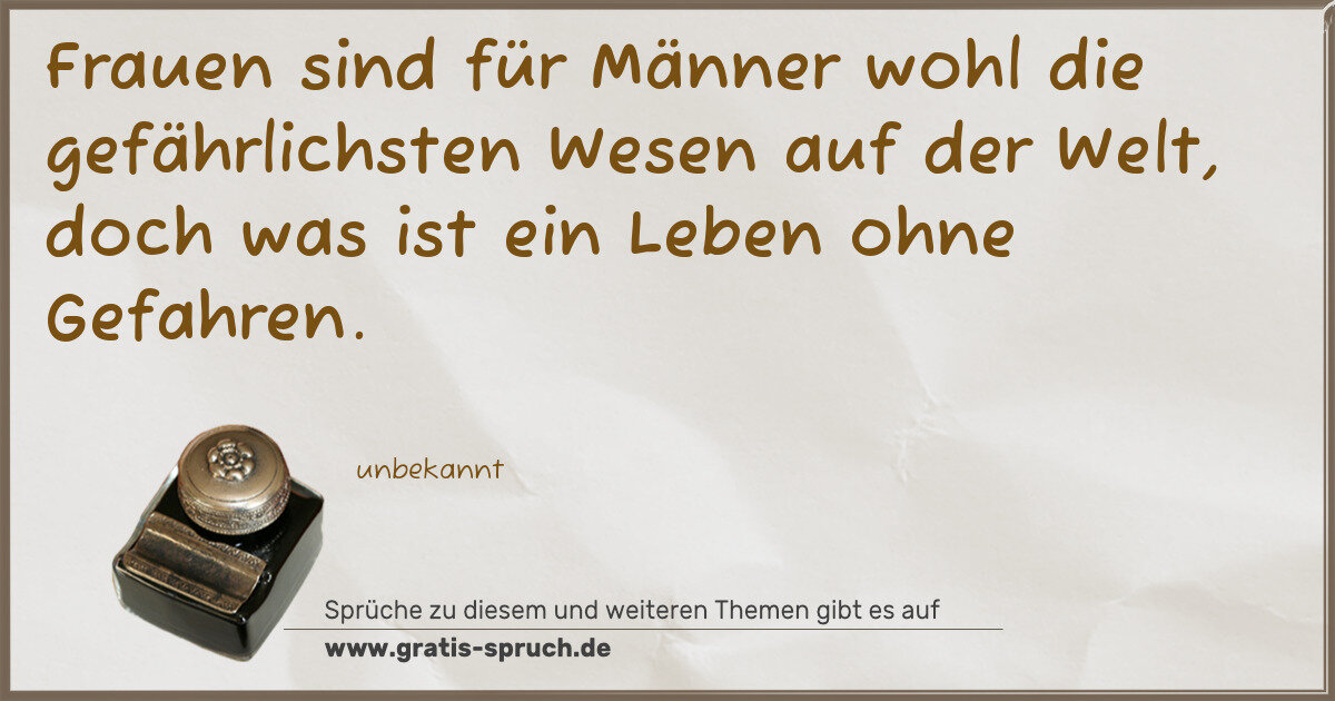 Spruchbild: Frauen sind für Männer wohl die gefährlichsten Wesen auf der Welt, doch was ist ein Leben …