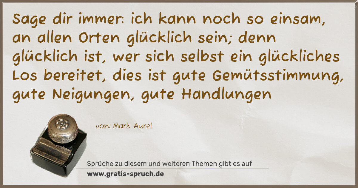 Spruchbild: Sage dir immer: ich kann noch so einsam, an allen Orten glücklich sein; denn glücklich ist …
