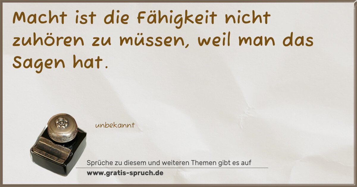 Spruchbild: Macht ist die Fähigkeit nicht zuhören zu müssen, weil man das Sagen hat.
