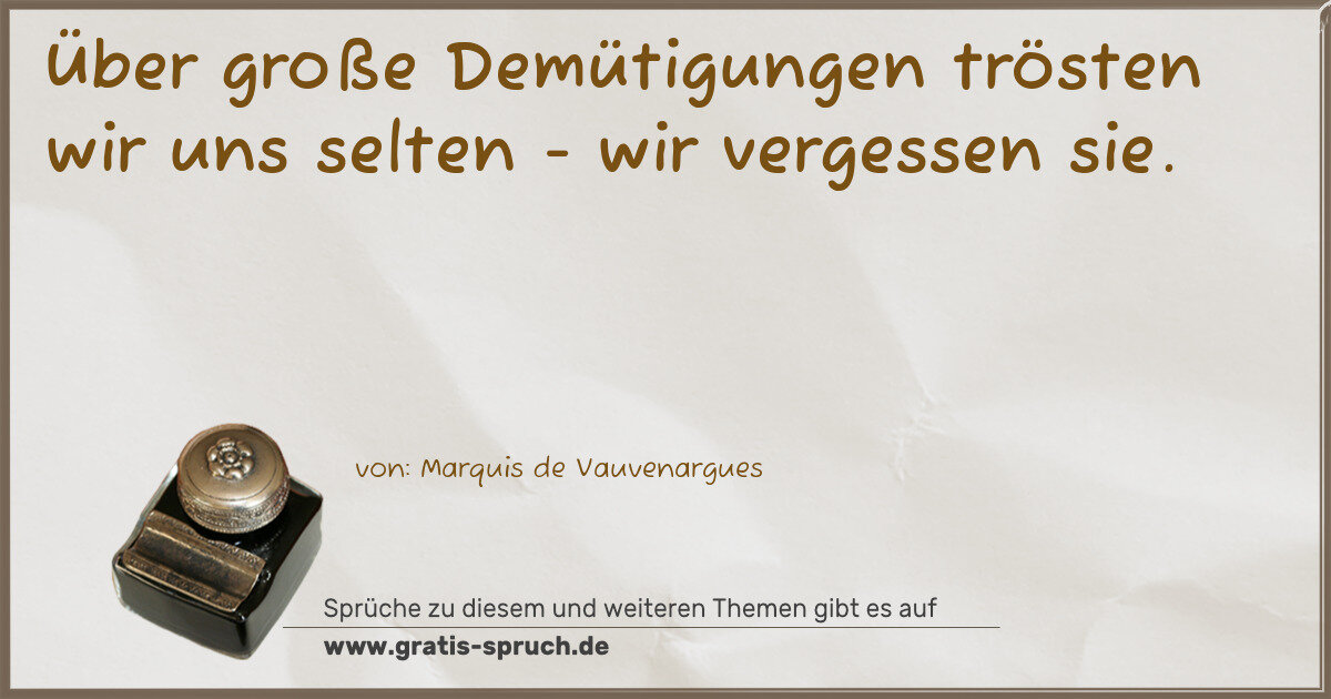 Spruchbild: Über große Demütigungen trösten wir uns selten - wir vergessen sie.