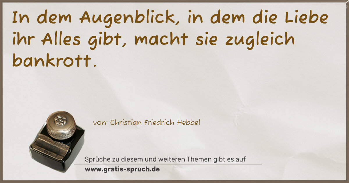 Spruchbild: In dem Augenblick, in dem die Liebe ihr Alles gibt, macht sie zugleich bankrott.