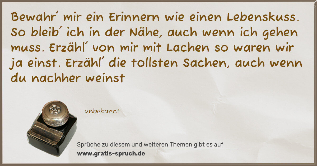 Spruchbild: Bewahr' mir ein Erinnern wie einen Lebenskuss. So bleib' ich in der Nähe, auch wenn ich ge …