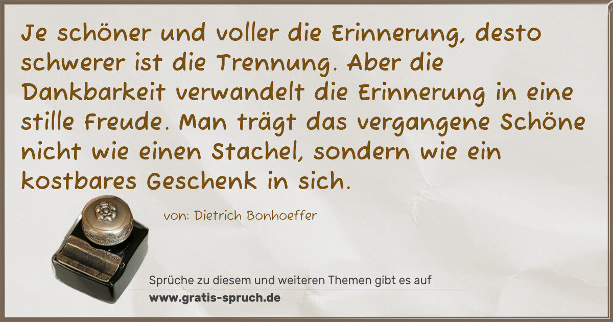 Spruchbild: Je schöner und voller die Erinnerung, desto schwerer ist die Trennung. Aber die Dankbarkei …