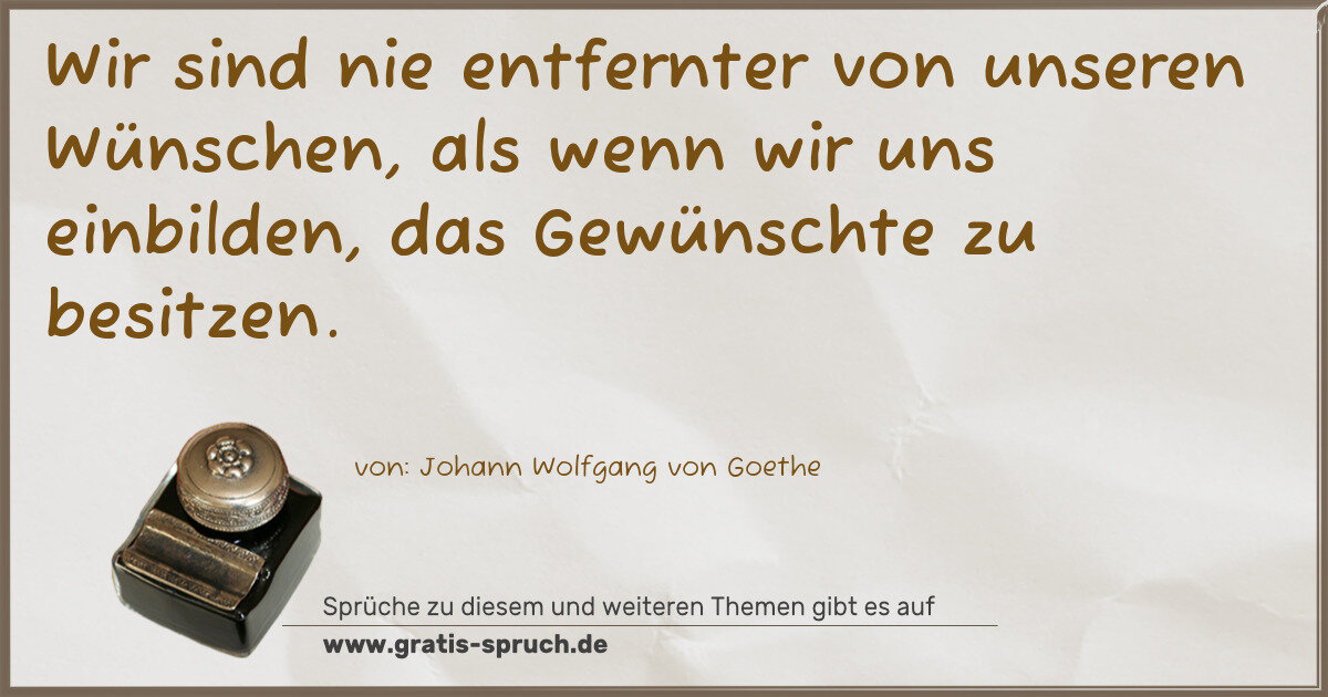 Spruchbild: Wir sind nie entfernter von unseren Wünschen, als wenn wir uns einbilden, das Gewünschte z …