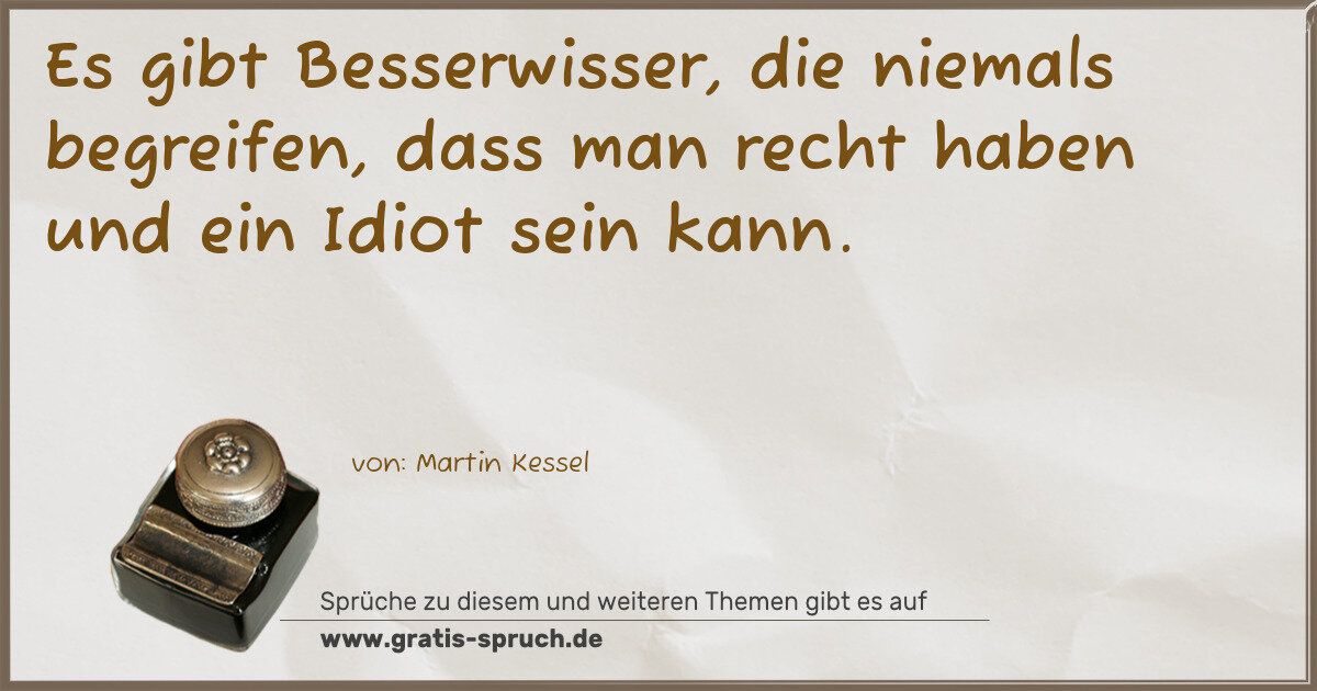 Spruchbild: Es gibt Besserwisser, die niemals begreifen, dass man recht haben und ein Idiot sein kann …