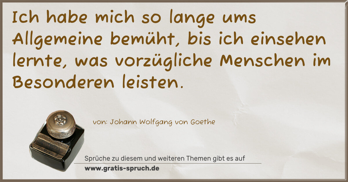 Spruchbild: Ich habe mich so lange ums Allgemeine bemüht, bis ich einsehen lernte, was vorzügliche M …