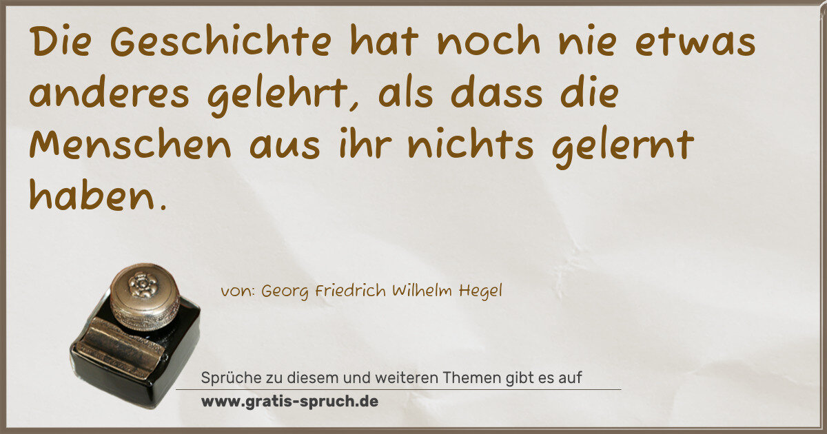 Spruchbild: Die Geschichte hat noch nie etwas anderes gelehrt, als dass die Menschen aus ihr nichts g …