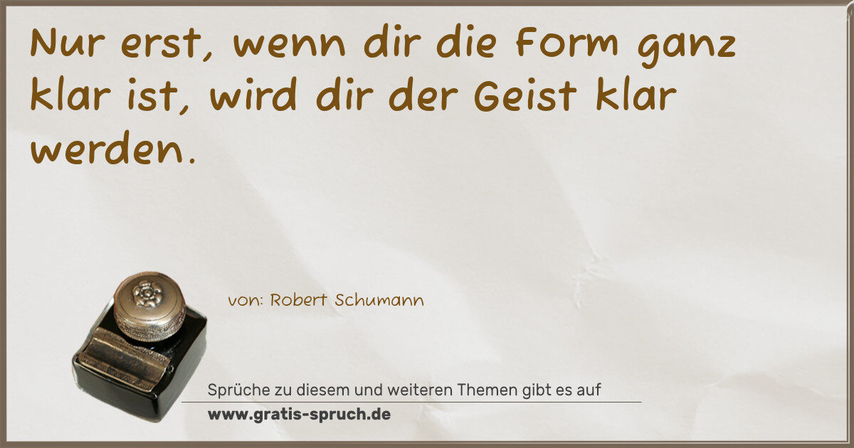 Spruchbild: Nur erst, wenn dir die Form ganz klar ist, wird dir der Geist klar werden.