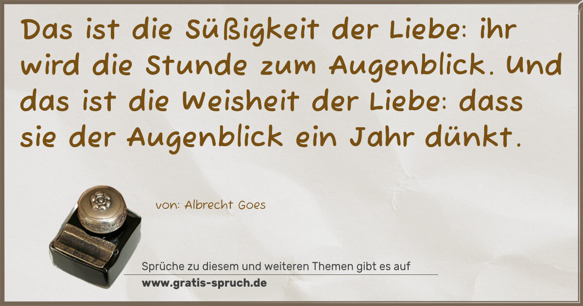 Spruchbild: Das ist die Süßigkeit der Liebe: ihr wird die Stunde zum Augenblick. Und das ist die Weish …