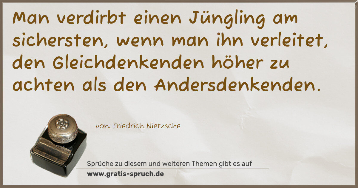 Spruchbild: Man verdirbt einen Jüngling am sichersten, wenn man ihn verleitet, den Gleichdenkenden hö …