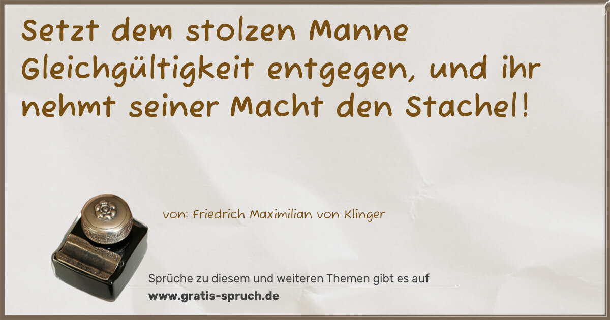 Spruchbild: Setzt dem stolzen Manne Gleichgültigkeit entgegen, und ihr nehmt seiner Macht den Stachel …