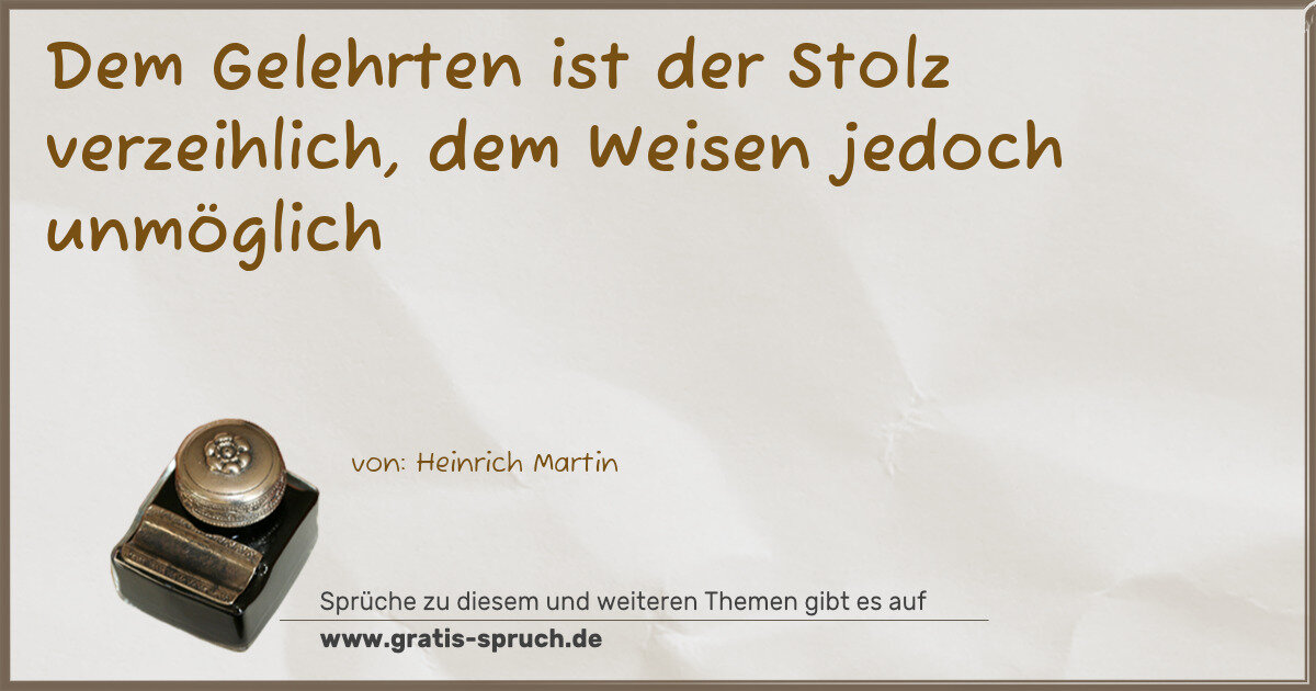 Spruchbild: Dem Gelehrten ist der Stolz verzeihlich, dem Weisen jedoch unmöglich
