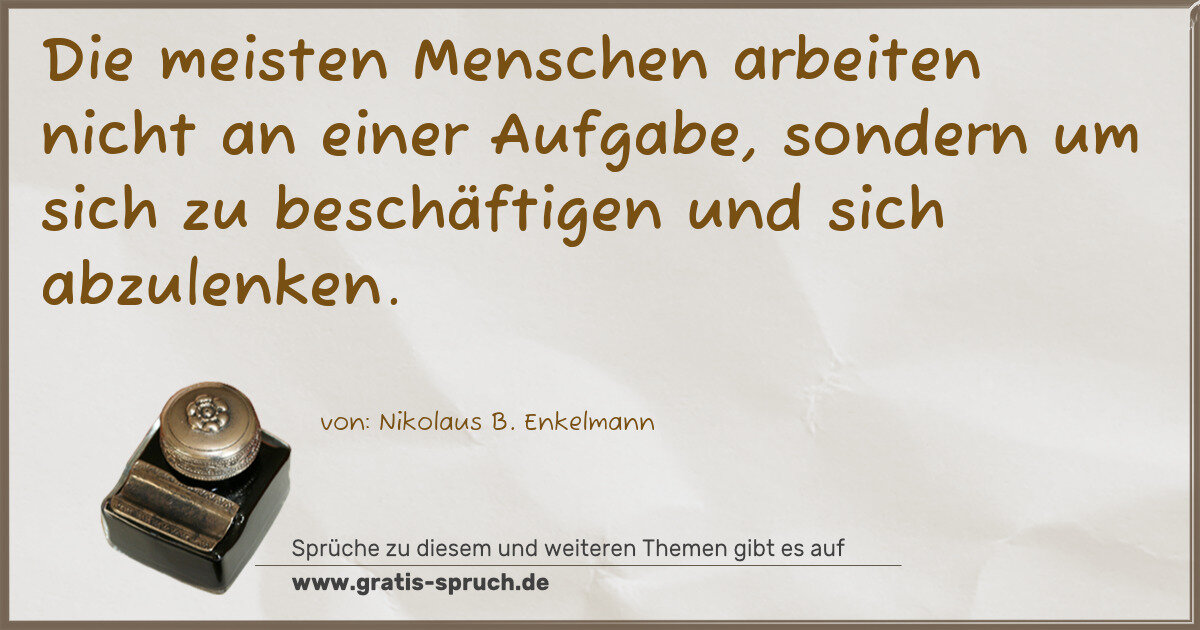 Spruchbild: Die meisten Menschen arbeiten nicht an einer Aufgabe, sondern um sich zu beschäftigen und …
