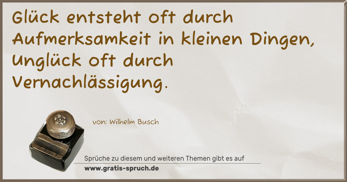 Spruchbild: Glück entsteht oft durch Aufmerksamkeit in kleinen Dingen, Unglück oft durch Vernachlässig …